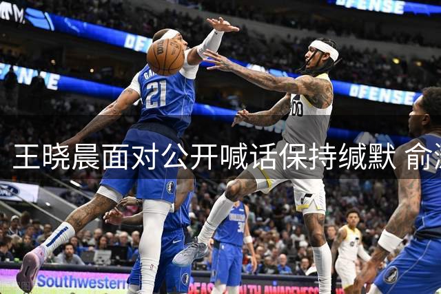 王晓晨面对公开喊话保持缄默 俞灏明昔日评价获验证